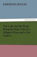 The Lady and the Pirate Being the Plain Tale of a Diligent Pirate and a Fair Captive