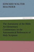 The Astronomy of the Bible An Elementary Commentary on the Astronomical References of Holy Scripture