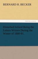 Disturbed Ireland Being the Letters Written During the Winter of 1880-81.