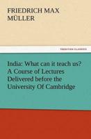 India: What can it teach us? A Course of Lectures Delivered before the University Of Cambridge