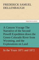 A   Canyon Voyage the Narrative of the Second Powell Expedition Down the Green-Colorado River from Wyoming, and the Explorations on Land, in the Years