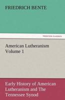 American Lutheranism Volume 1: Early History of American Lutheranism and the Tennessee Synod