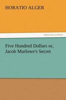 Five Hundred Dollars Or, Jacob Marlowe's Secret