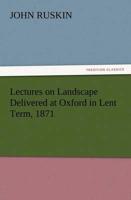 Lectures on Landscape Delivered at Oxford in Lent Term, 1871