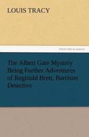 The Albert Gate Mystery Being Further Adventures of Reginald Brett, Barrister Detective