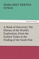 A Book of Discovery the History of the World's Exploration, from the Earliest Times to the Finding of the South Pole