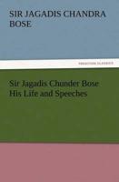 Sir Jagadis Chunder Bose His Life and Speeches