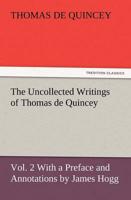 The Uncollected Writings of Thomas de Quincey, Vol. 2 with a Preface and Annotations by James Hogg