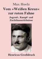 Vom Weißen Kreuz zur roten Fahne (Großdruck):Jugend-, Kampf- und Zuchthauserlebnisse