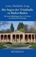 Die Sagen der Trinkhalle zu Baden-Baden:Mit den Abbildungen der 14 Fresken von Jakob Götzenberger