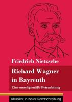 Richard Wagner in Bayreuth:Eine unzeitgemäße Betrachtung (Band 149, Klassiker in neuer Rechtschreibung)