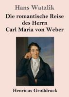 Die Romantische Reise Des Herrn Carl Maria Von Weber (Großdruck)