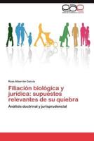 Filiacion Biologica y Juridica: Supuestos Relevantes de Su Quiebra