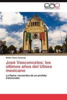 Jose Vasconcelos: Los Ultimos Anos del Ulises Mexicano