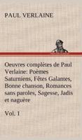 Oeuvres complètes de Paul Verlaine, Vol. 1 Poèmes Saturniens, Fêtes Galantes, Bonne chanson, Romances sans paroles, Sagesse, Jadis et naguère