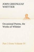Occasional Poems Part 3 from Volume IV., the Works of Whittier: Personal Poems