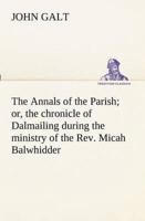 The Annals of the Parish; or, the chronicle of Dalmailing during the ministry of the Rev. Micah Balwhidder