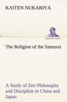 The Religion of the Samurai A Study of Zen Philosophy and Discipline in China and Japan