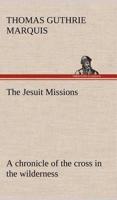 The Jesuit Missions : A chronicle of the cross in the wilderness