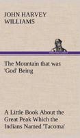 The Mountain that was 'God' Being a Little Book About the Great Peak Which the Indians Named 'Tacoma' but Which is Officially Called 'Rainier'