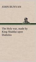 The Holy war, made by King Shaddai upon Diabolus, for the regaining of the metropolis of the world; or, the losing and taking again of the town of Mansoul