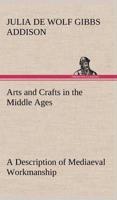 Arts and Crafts in the Middle Ages A Description of Mediaeval Workmanship in Several of the Departments of Applied Art, Together with Some Account of Special Artisans in the Early Renaissance