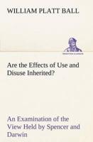 Are the Effects of Use and Disuse Inherited? An Examination of the View Held by Spencer and Darwin
