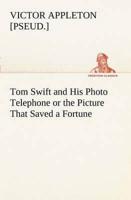 Tom Swift and His Photo Telephone or the Picture That Saved a Fortune