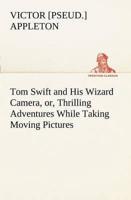 Tom Swift and His Wizard Camera, or, Thrilling Adventures While Taking Moving Pictures