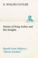 Stories of King Arthur and His Knights Retold from Malory's "Morte dArthur"