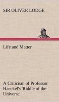 Life and Matter A Criticism of Professor Haeckel's 'Riddle of the Universe'