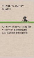 Air Service Boys Flying for Victory or, Bombing the Last German Stronghold