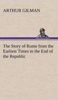 The Story of Rome from the Earliest Times to the End of the Republic