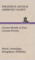 Sixteen Months in Four German Prisons Wesel, Sennelager, Klingelputz, Ruhleben