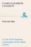 Foch the Man A Life of the Supreme Commander of the Allied Armies