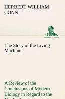The Story of the Living Machine A Review of the Conclusions of Modern Biology in Regard to the Mechanism Which Controls the Phenomena of Living Activity