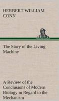 The Story of the Living Machine A Review of the Conclusions of Modern Biology in Regard to the Mechanism Which Controls the Phenomena of Living Activity