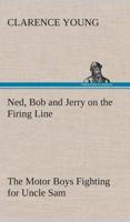 Ned, Bob and Jerry on the Firing Line The Motor Boys Fighting for Uncle Sam