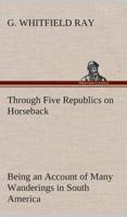 Through Five Republics on Horseback, Being an Account of Many Wanderings in South America