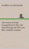 The Power of Faith Exemplified In The Life And Writings Of The Late Mrs. Isabella Graham.