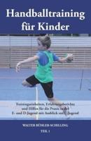 Handballtraining für Kinder: Trainingseinheiten, Erfahrungsberichte und Hilfen für die Praxis in der E- und D-Jugend mit Ausblick zur C-Jugend - Teil 1