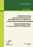 Glücksforschung und ihre Bedeutung für den Wohlstand von Nationen: Über Begriffsbestimmungen, Erhebung subjektiver Daten, Forschungsergebnisse und Implikationen