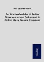 Briefwechsel Des M. Tullius Cicero Von Seinem Prokonsulat in Cicilien Bis Z