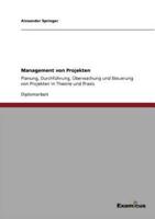 Management von Projekten:Planung, Durchführung, Überwachung und Steuerung von Projekten in Theorie und Praxis
