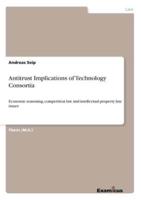 Antitrust Implications of Technology Consortia:Economic reasoning, competition law and intellectual property law issues