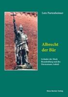Albrecht der Bär:Gründer der Mark Brandenburg und des Fürstentums Anhalt. Biographie
