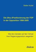 Die (Neu-)Positionierung der FDP in der Opposition 1998-2005. Wie die Liberalen auf den Verlust ihrer Regierungsposition reagierten