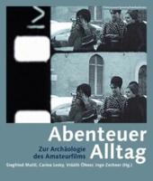Abenteuer Alltag - Zur Archäologie Des Amateurfilms