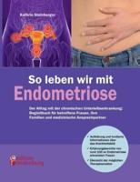 So leben wir mit Endometriose - Der Alltag mit der chronischen Unterleibserkrankung: Begleitbuch für betroffene Frauen, ihre Familien und medizinische Ansprechpartner