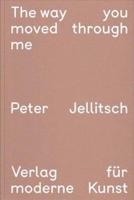 Peter Jellitsch: The Way You Moved Through Me